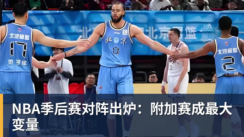 NBA季后赛对阵出炉:附加赛成最大变量