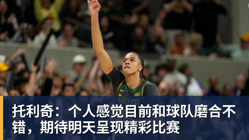 爱游戏体育托利奇:个人感觉目前和球队磨合不错,期待明天呈现精彩比赛