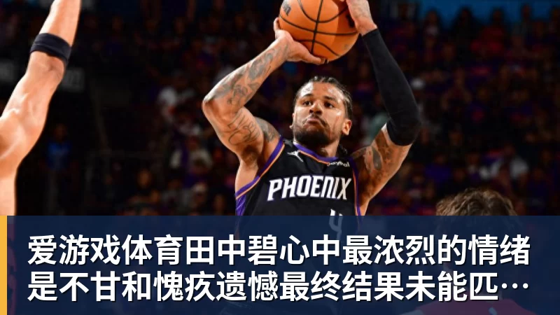 爱游戏体育田中碧心中最浓烈的情绪是不甘和愧疚遗憾最终结果未能匹配付出