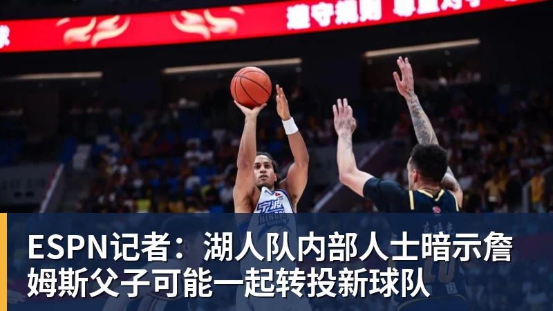 ESPN记者:湖人队内部人士暗示詹姆斯父子可能一起转投新球队