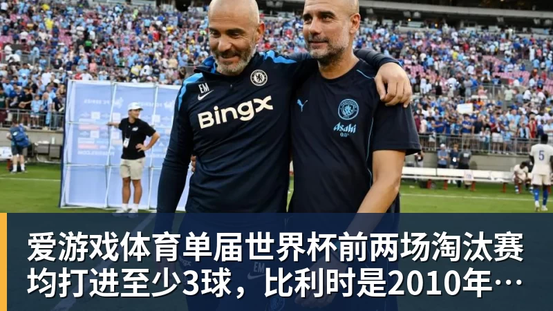 爱游戏体育单届世界杯前两场淘汰赛均打进至少3球，比利时是2010年以来首队
