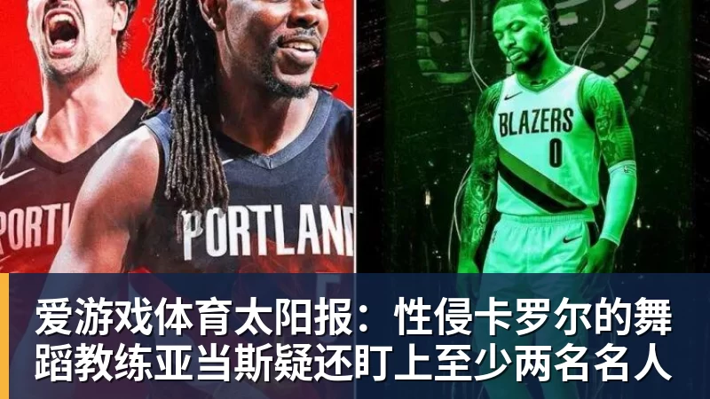 爱游戏体育太阳报:性侵卡罗尔的舞蹈教练亚当斯疑还盯上至少两名名人